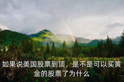 如果說美國股票到頂，是不是可以買黃金的股票了為什么