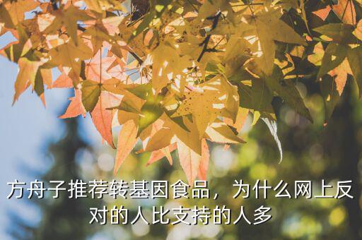 方舟子推薦轉基因食品，為什么網(wǎng)上反對的人比支持的人多