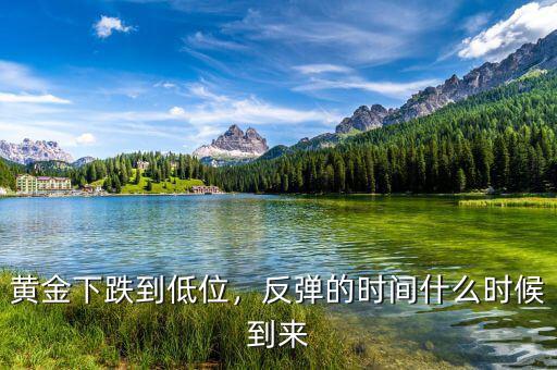 黃金下跌到低位，反彈的時間什么時候到來