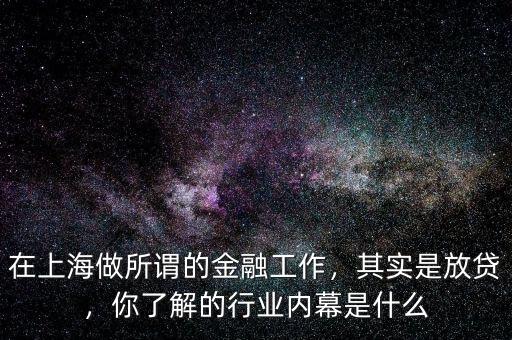 在上海做所謂的金融工作，其實(shí)是放貸，你了解的行業(yè)內(nèi)幕是什么