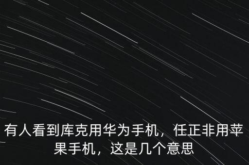 有人看到庫克用華為手機(jī)，任正非用蘋果手機(jī)，這是幾個(gè)意思
