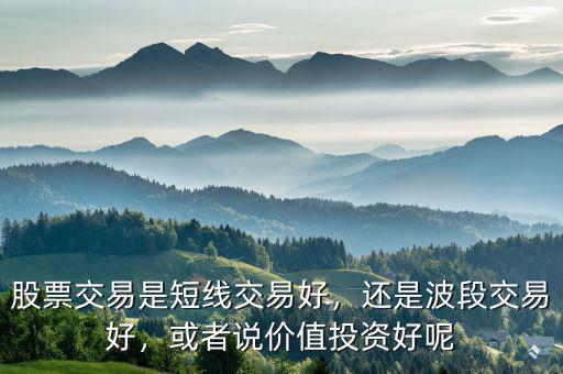 股票交易是短線交易好，還是波段交易好，或者說價值投資好呢