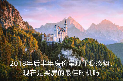 2018年后半年房價(jià)呈現(xiàn)平穩(wěn)態(tài)勢，現(xiàn)在是買房的最佳時(shí)機(jī)嗎