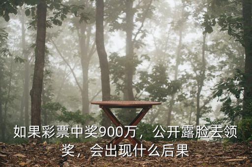 如果彩票中獎900萬，公開露臉去領(lǐng)獎，會出現(xiàn)什么后果