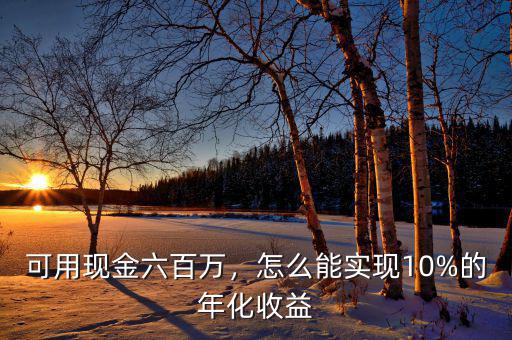 可用現(xiàn)金六百萬(wàn)，怎么能實(shí)現(xiàn)10%的年化收益