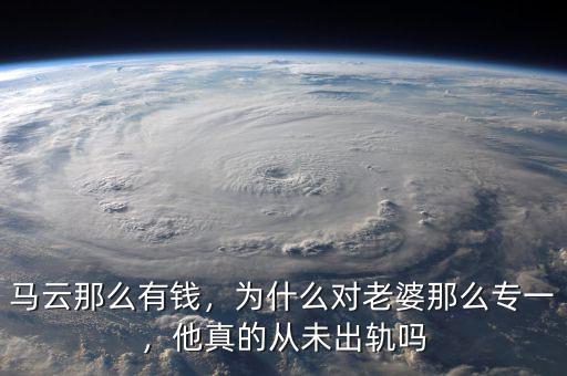 馬云那么有錢，為什么對老婆那么專一，他真的從未出軌嗎