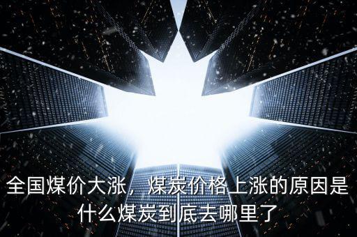 全國煤價大漲，煤炭價格上漲的原因是什么煤炭到底去哪里了