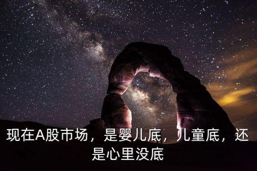 現(xiàn)在A股市場(chǎng)，是嬰兒底，兒童底，還是心里沒(méi)底