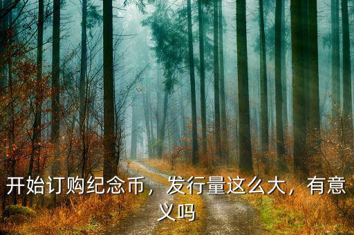 開始訂購(gòu)紀(jì)念幣，發(fā)行量這么大，有意義嗎