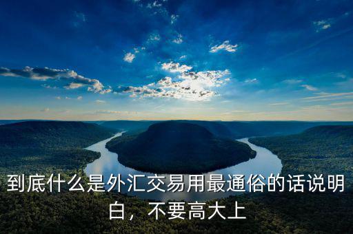 到底什么是外匯交易用最通俗的話說(shuō)明白，不要高大上