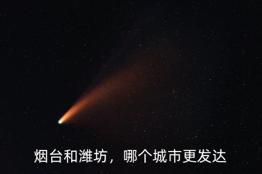 煙臺(tái)和濰坊，哪個(gè)城市更發(fā)達(dá)
