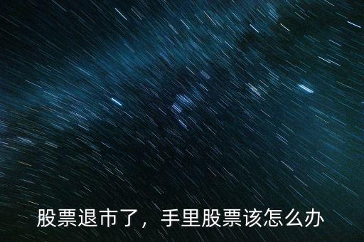 股票退市了，手里股票該怎么辦