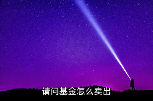 請(qǐng)問基金怎么賣出