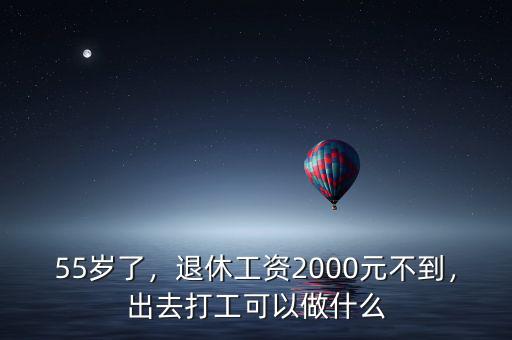 55歲了，退休工資2000元不到，出去打工可以做什么