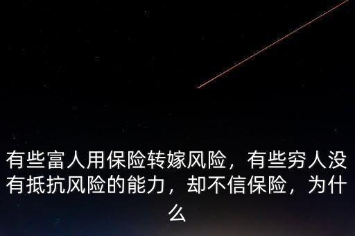有些富人用保險(xiǎn)轉(zhuǎn)嫁風(fēng)險(xiǎn)，有些窮人沒(méi)有抵抗風(fēng)險(xiǎn)的能力，卻不信保險(xiǎn)，為什么