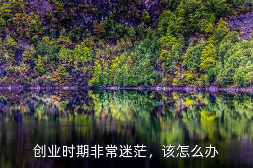 創(chuàng)業(yè)時(shí)期非常迷茫，該怎么辦