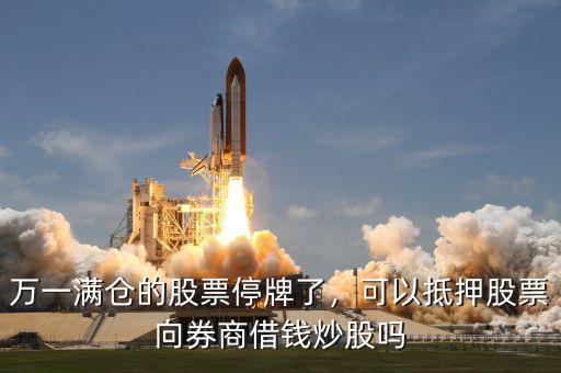 萬(wàn)一滿倉(cāng)的股票停牌了，可以抵押股票向券商借錢(qián)炒股嗎