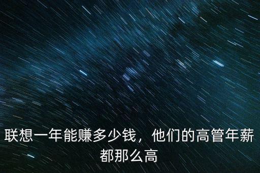 聯(lián)想一年能賺多少錢，他們的高管年薪都那么高