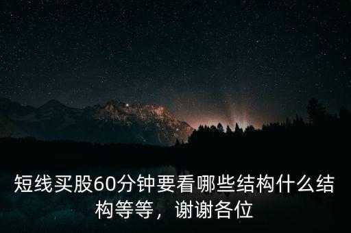 短線買股60分鐘要看哪些結(jié)構(gòu)什么結(jié)構(gòu)等等，謝謝各位
