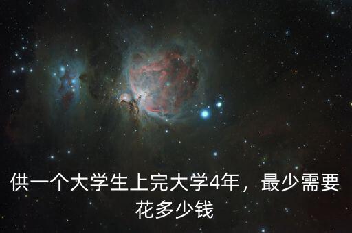 供一個(gè)大學(xué)生上完大學(xué)4年，最少需要花多少錢
