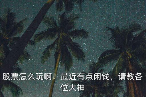 股票怎么玩??！最近有點閑錢，請教各位大神