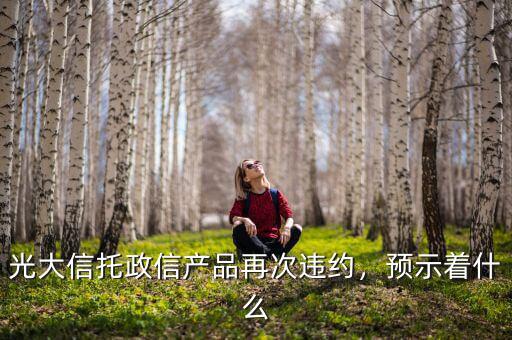 光大信托政信產品再次違約，預示著什么