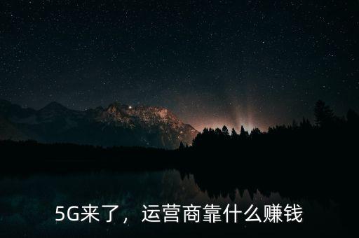 5G來了，運營商靠什么賺錢