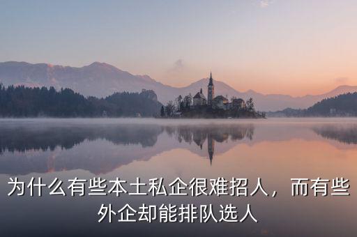 為什么有些本土私企很難招人，而有些外企卻能排隊選人