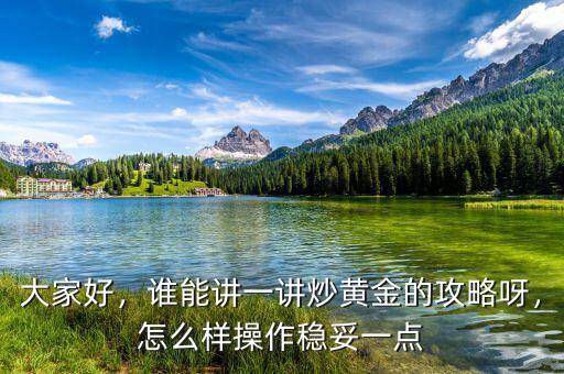 大家好，誰(shuí)能講一講炒黃金的攻略呀，怎么樣操作穩(wěn)妥一點(diǎn)