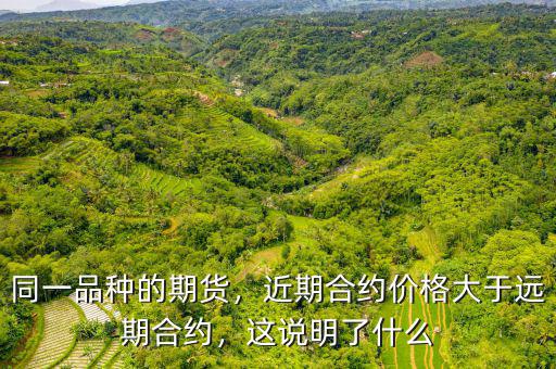 同一品種的期貨，近期合約價格大于遠期合約，這說明了什么