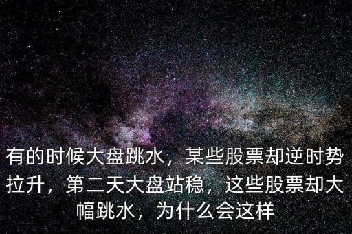 有的時(shí)候大盤跳水，某些股票卻逆時(shí)勢(shì)拉升，第二天大盤站穩(wěn)，這些股票卻大幅跳水，為什么會(huì)這樣