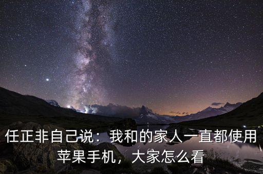 任正非自己說：我和的家人一直都使用蘋果手機(jī)，大家怎么看