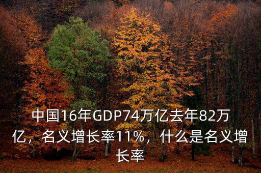 中國(guó)16年GDP74萬億去年82萬億，名義增長(zhǎng)率11%，什么是名義增長(zhǎng)率