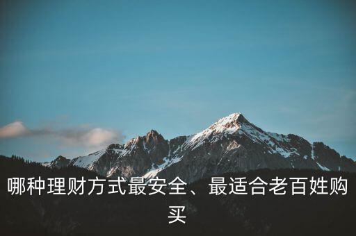 哪種理財(cái)方式最安全、最適合老百姓購買