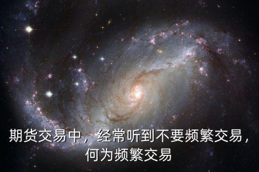 期貨交易中，經(jīng)常聽到不要頻繁交易，何為頻繁交易