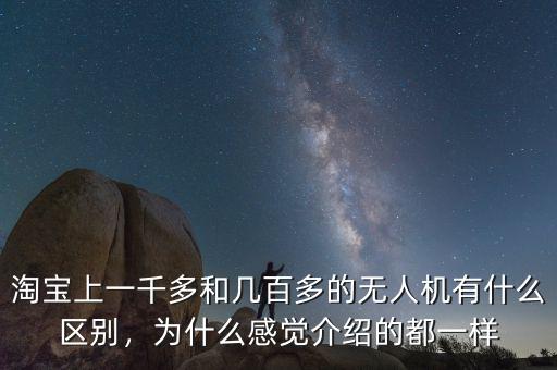 淘寶上一千多和幾百多的無人機(jī)有什么區(qū)別，為什么感覺介紹的都一樣