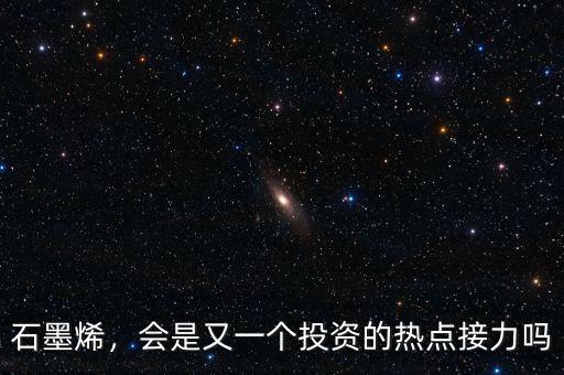 石墨烯，會(huì)是又一個(gè)投資的熱點(diǎn)接力嗎