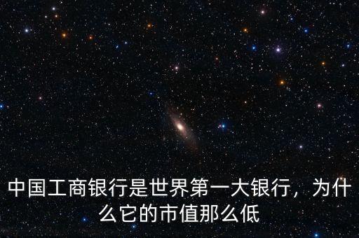 中國(guó)工商銀行是世界第一大銀行，為什么它的市值那么低