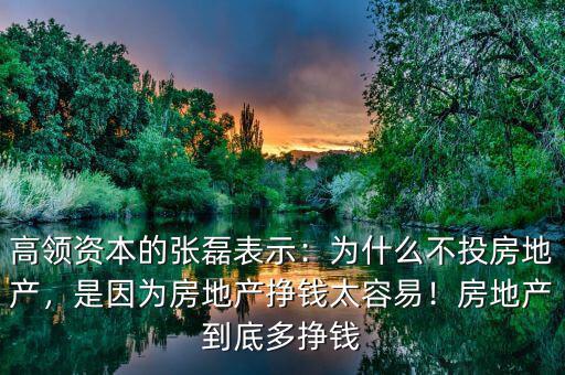 高領(lǐng)資本的張磊表示：為什么不投房地產(chǎn)，是因?yàn)榉康禺a(chǎn)掙錢太容易！房地產(chǎn)到底多掙錢