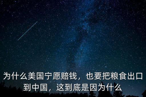 為什么美國寧愿賠錢，也要把糧食出口到中國，這到底是因為什么