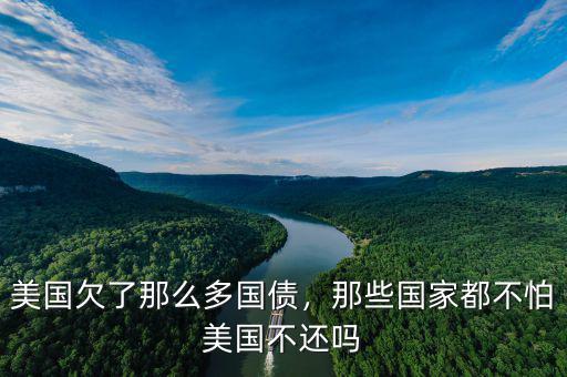 美國欠了那么多國債，那些國家都不怕美國不還嗎