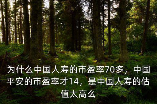 為什么中國人壽的市盈率70多，中國平安的市盈率才14，是中國人壽的估值太高么