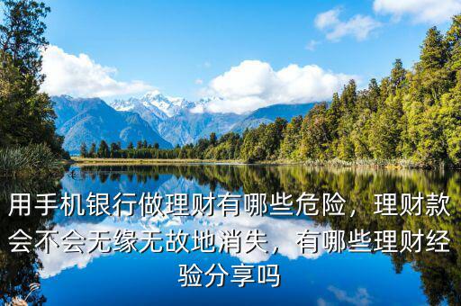 用手機(jī)銀行做理財(cái)有哪些危險(xiǎn)，理財(cái)款會(huì)不會(huì)無緣無故地消失，有哪些理財(cái)經(jīng)驗(yàn)分享嗎
