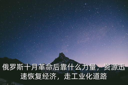 俄羅斯十月革命后靠什么力量，資源迅速恢復(fù)經(jīng)濟(jì)，走工業(yè)化道路