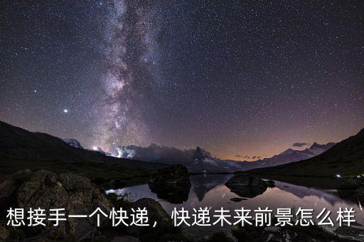 想接手一個快遞，快遞未來前景怎么樣