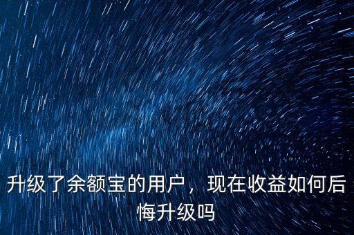 升級了余額寶的用戶，現(xiàn)在收益如何后悔升級嗎
