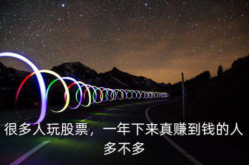 很多人玩股票，一年下來真賺到錢的人多不多