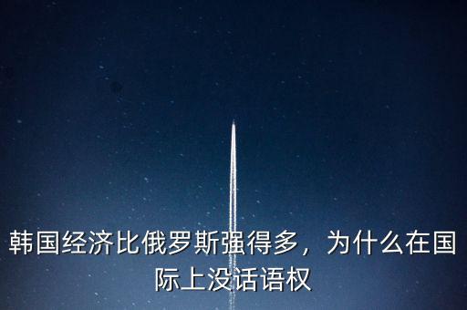 韓國經(jīng)濟比俄羅斯強得多，為什么在國際上沒話語權(quán)