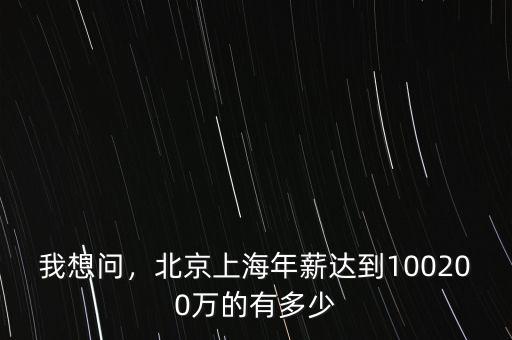 我想問，北京上海年薪達(dá)到100200萬的有多少