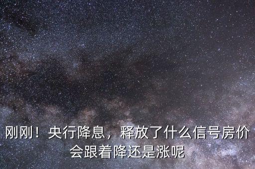 剛剛！央行降息，釋放了什么信號房價會跟著降還是漲呢